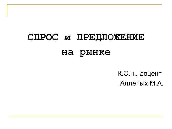 СПРОС и ПРЕДЛОЖЕНИЕ  на рынке    К. Э. н. , доцент