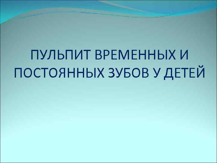  ПУЛЬПИТ ВРЕМЕННЫХ И ПОСТОЯННЫХ ЗУБОВ У ДЕТЕЙ 