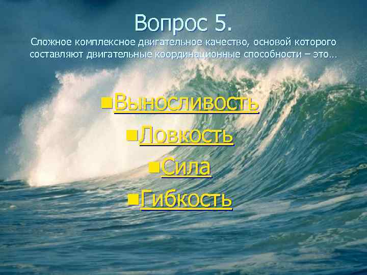     Вопрос 5. Сложное комплексное двигательное качество, основой которого составляют двигательные