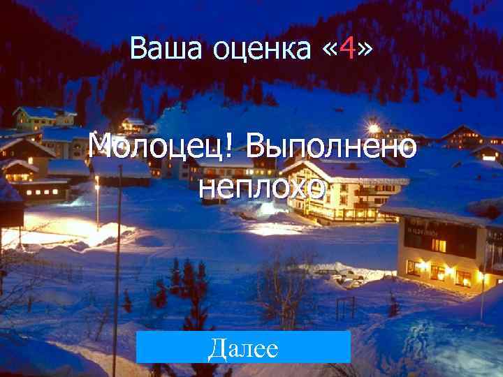  Ваша оценка « 4»  Молоцец! Выполнено  неплохо   Далее 