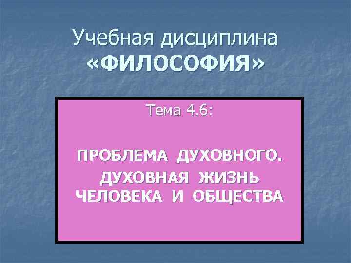 Учебная дисциплина  «ФИЛОСОФИЯ»   Тема 4. 6:  ПРОБЛЕМА ДУХОВНОГО.  ДУХОВНАЯ