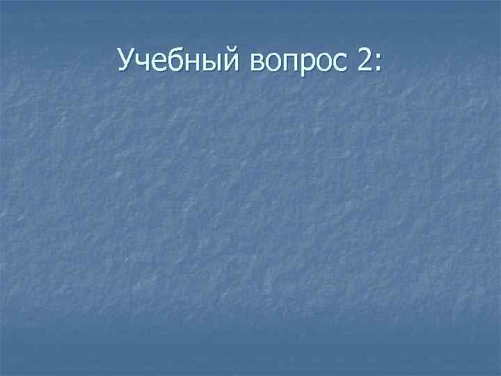 Учебный вопрос 2: 