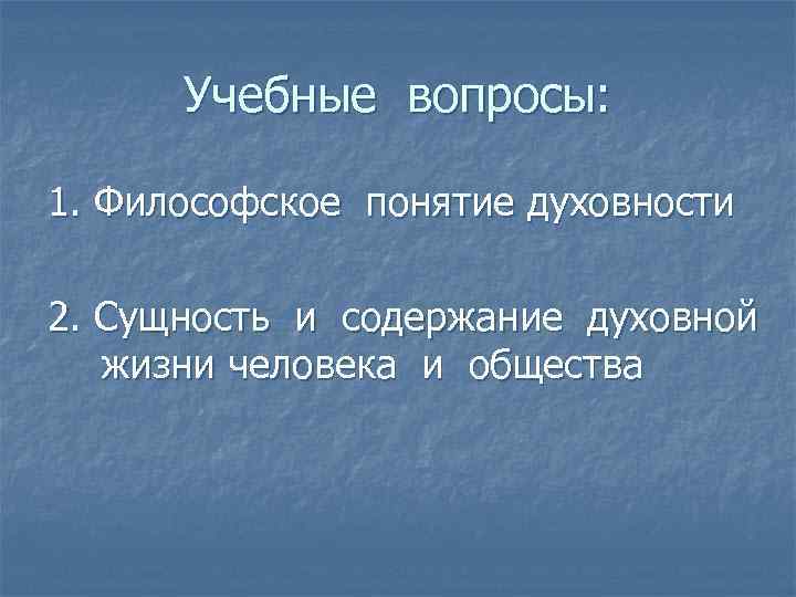  Учебные вопросы:  1. Философское понятие духовности 2. Сущность и содержание духовной 