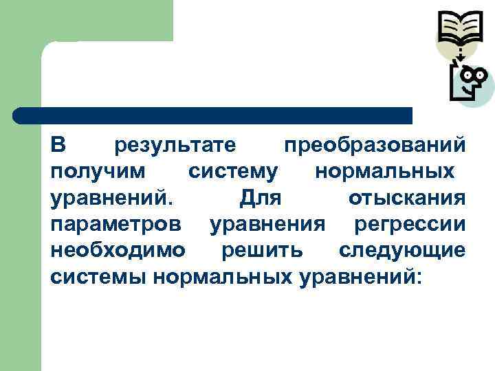 В  результате преобразований получим  систему  нормальных уравнений.  Для отыскания параметров