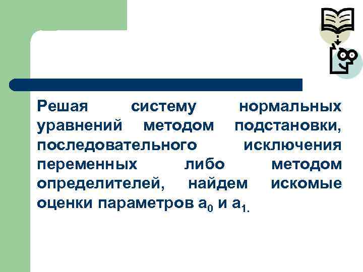 Решая систему нормальных уравнений методом подстановки, последовательного  исключения переменных  либо методом определителей,