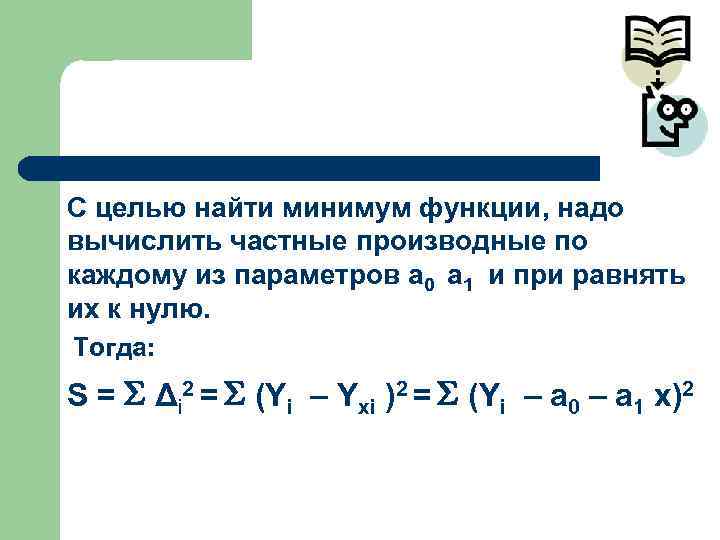 С целью найти минимум функции, надо вычислить частные производные по каждому из параметров a