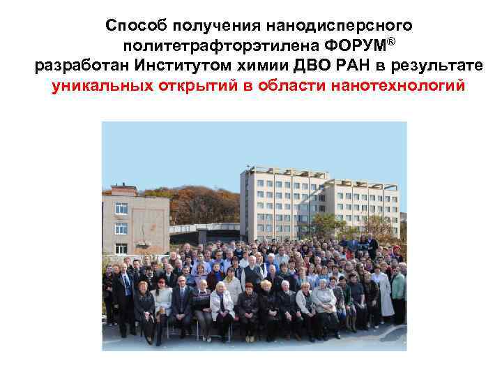   Способ получения нанодисперсного  политетрафторэтилена ФОРУМ® разработан Институтом химии ДВО РАН в