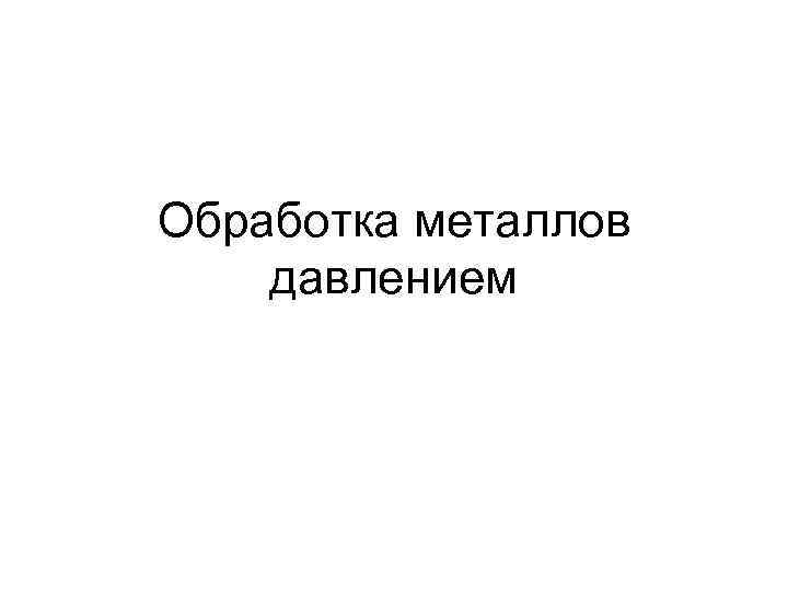 Обработка металлов давлением 