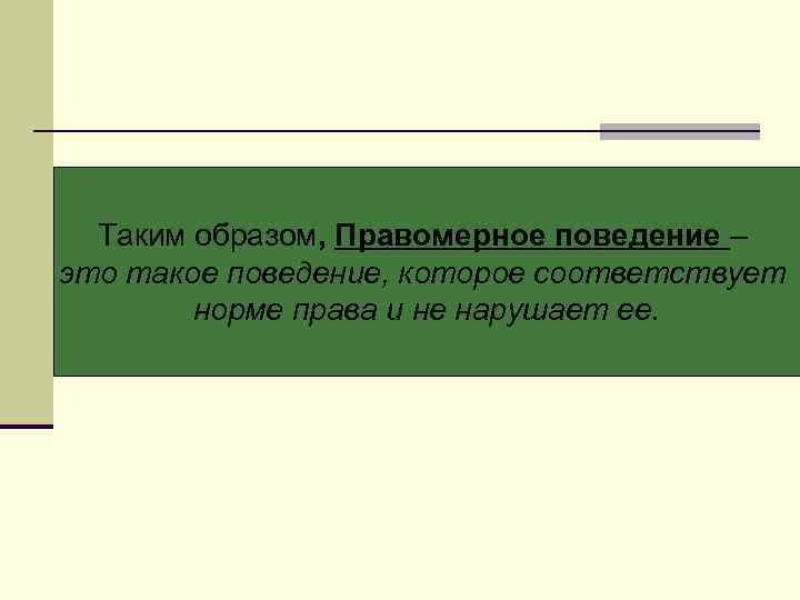  Таким образом, Правомерное поведение – это такое поведение, которое соответствует   норме