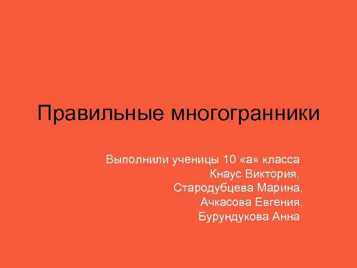 Правильные многогранники Выполнили ученицы 10 «а» класса     Кнаус Виктория, 