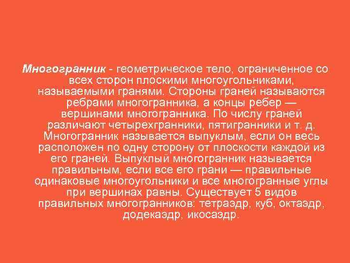 Многогранник - геометрическое тело, ограниченное со  всех сторон плоскими многоугольниками,  называемыми гранями.