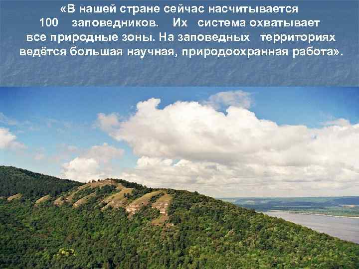   «В нашей стране сейчас насчитывается 100  заповедников. Их  система охватывает