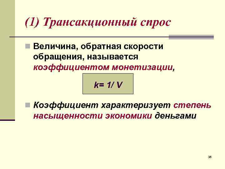 (1) Трансакционный спрос n Величина, обратная скорости обращения, называется коэффициентом монетизации,   k=