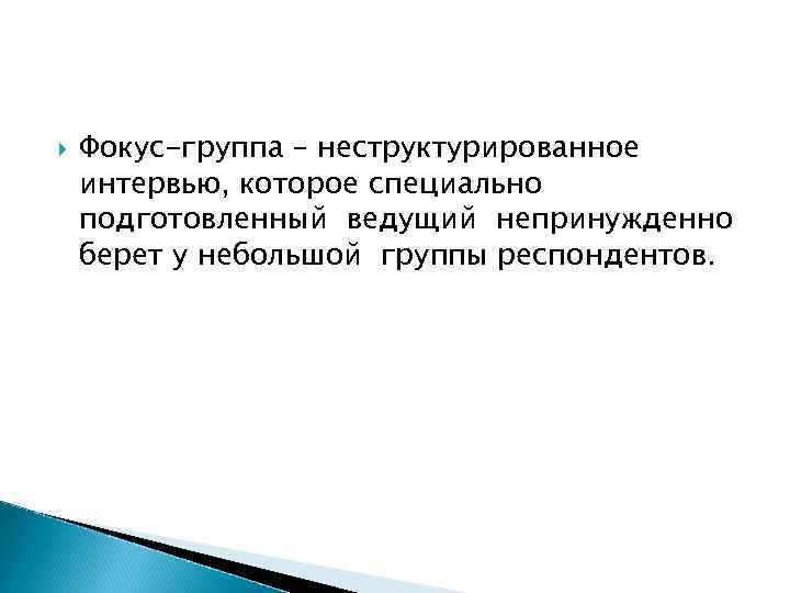   Фокус-группа – неструктурированное интервью, которое специально подготовленный ведущий непринужденно берет у небольшой