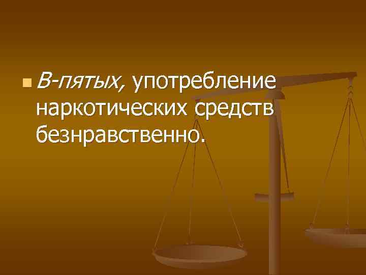 n  В-пятых, употребление наркотических средств безнравственно. 