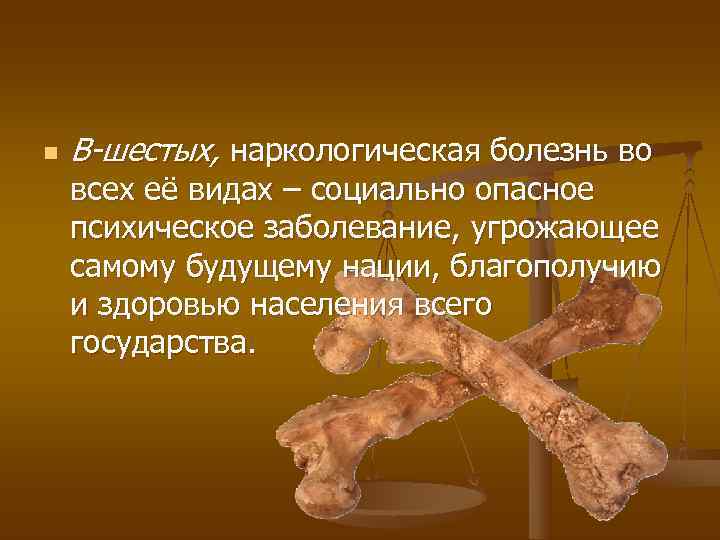 n  В-шестых, наркологическая болезнь во всех её видах – социально опасное психическое заболевание,