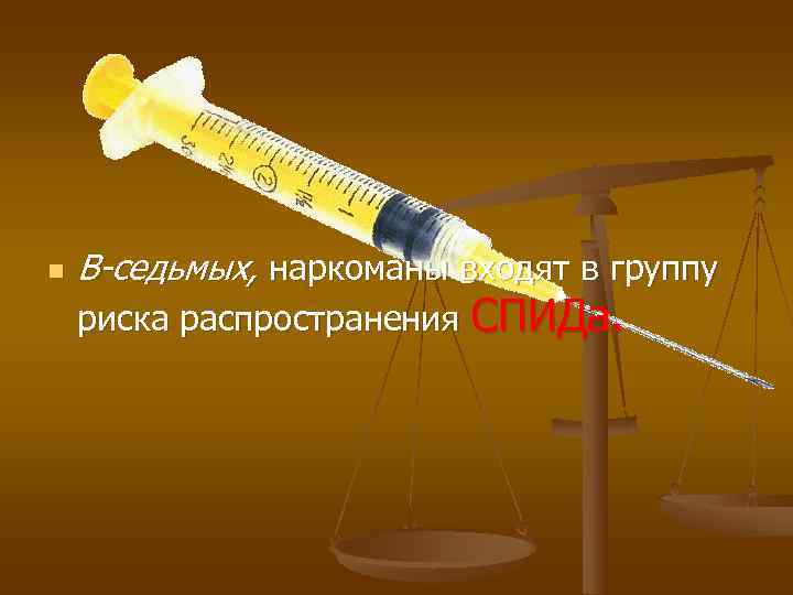 n  В-седьмых, наркоманы входят в группу риска распространения СПИДа. 