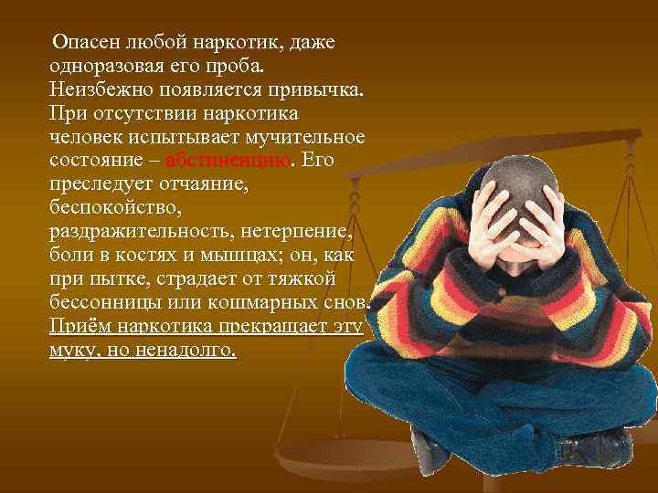 Опасен любой наркотик, даже одноразовая его проба. Неизбежно появляется привычка. При отсутствии наркотика человек