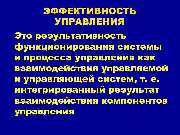  ЭФФЕКТИВНОСТЬ  УПРАВЛЕНИЯ Это результативность функционирования системы и процесса управления как взаимодействия управляемой