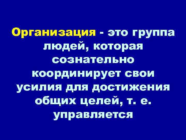 Организация - это группа людей, которая  сознательно  координирует свои усилия для достижения