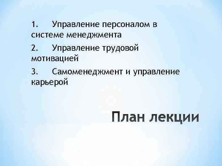 1. Управление персоналом в системе менеджмента 2. Управление трудовой мотивацией 3. 1. Управление персоналом в системе менеджмента 2. Управление трудовой мотивацией 3.