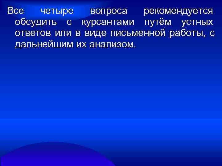 Все  четыре  вопроса  рекомендуется обсудить с курсантами путём устных ответов или