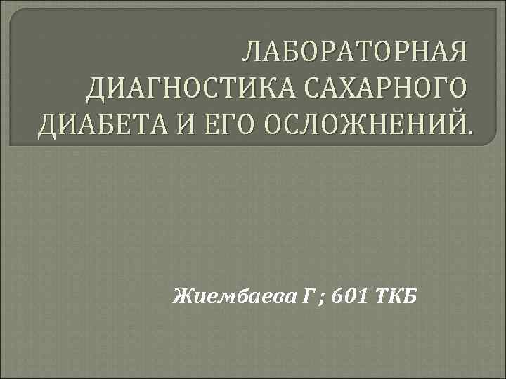   ЛАБОРАТОРНАЯ  ДИАГНОСТИКА САХАРНОГО ДИАБЕТА И ЕГО ОСЛОЖНЕНИЙ.   Жиембаева Г