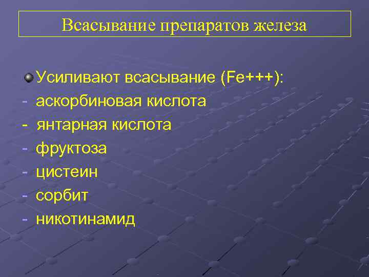  Всасывание препаратов железа Усиливают всасывание (Fe+++): -  аскорбиновая кислота -  янтарная