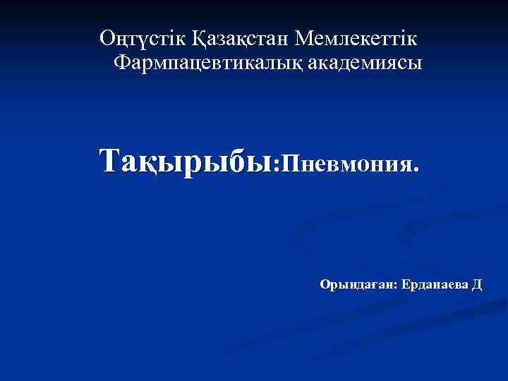 Оңтүстік Қазақстан Мемлекеттік Фармпацевтикалық академиясы  Тақырыбы: Пневмония.    Орындаған: Ерданаева Д