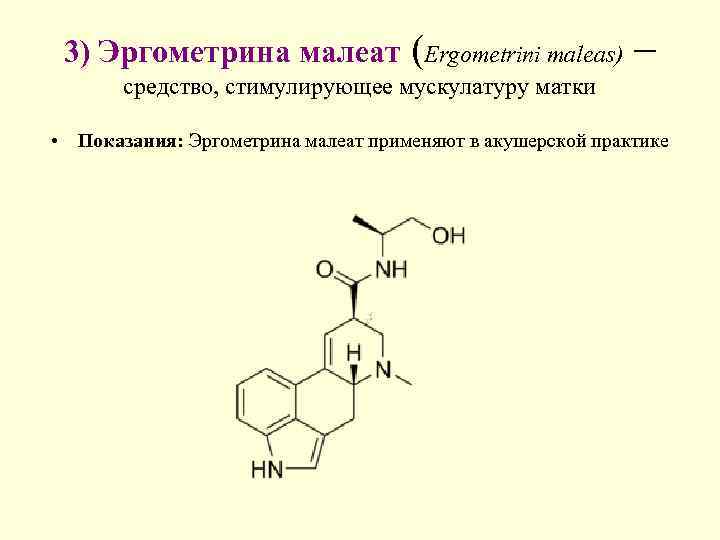  3) Эргометрина малеат (Ergometrini maleas) –   средство, стимулирующее мускулатуру матки 