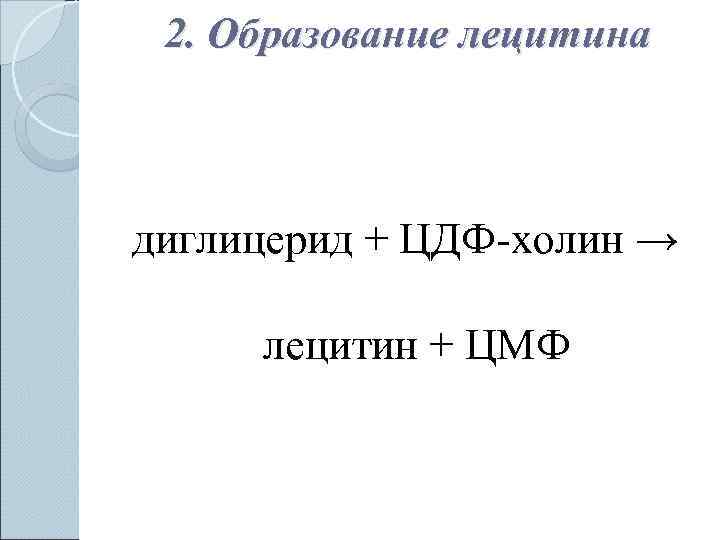  2. Образование лецитина  диглицерид + ЦДФ-холин →  лецитин + ЦМФ 