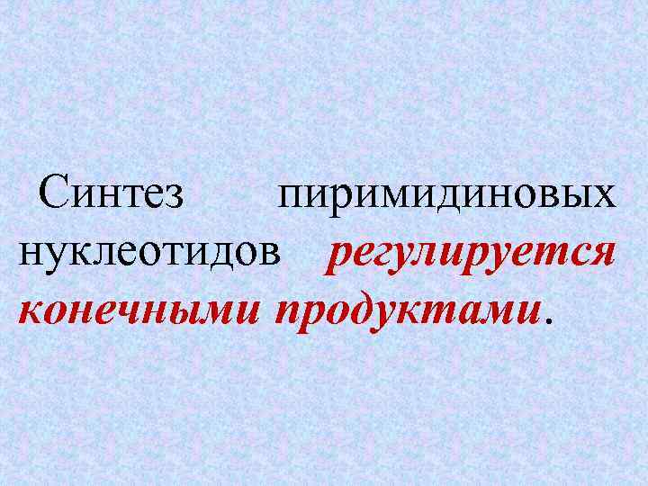  Синтез  пиримидиновых нуклеотидов регулируется конечными продуктами 