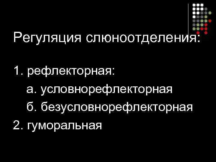 Регуляция слюноотделения:  1. рефлекторная: а. условнорефлекторная б. безусловнорефлекторная 2. гуморальная 