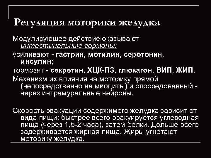 Регуляция моторики желудка Модулирующее действие оказывают  интестинальные гормоны: усиливают - гастрин, мотилин, серотонин,