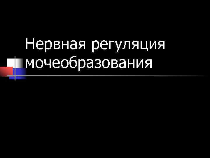 Нервная регуляция мочеобразования Нервная регуляция мочеобразования