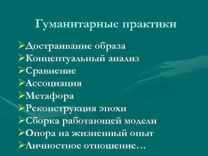   Гуманитарные практики ØДостраивание образа ØКонцептуальный анализ ØСравнение ØАссоциация ØМетафора ØРеконструкция эпохи ØСборка
