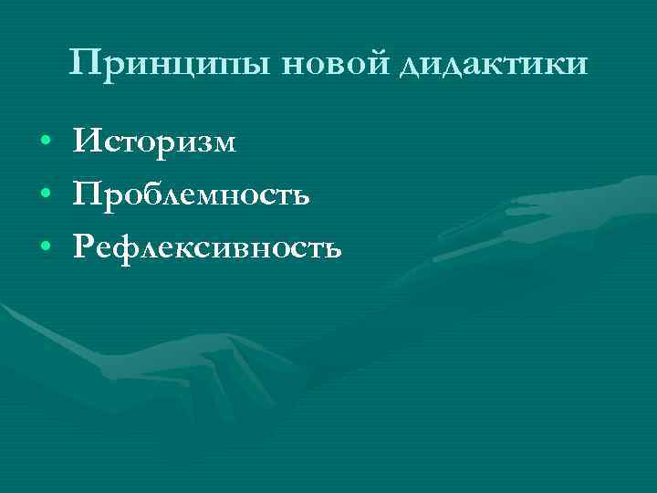   Принципы новой дидактики •  Историзм •  Проблемность •  Рефлексивность
