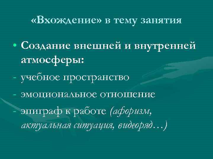   «Вхождение» в тему занятия  • Создание внешней и внутренней  атмосферы:
