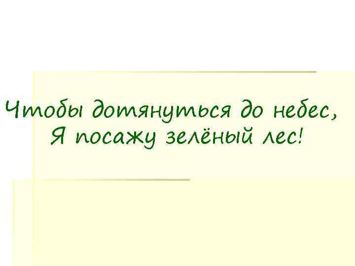 Чтобы дотянуться до небес, Я посажу зелёный лес! 