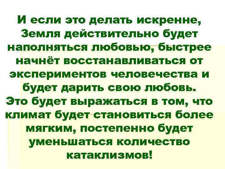  И если это делать искренне, Земля действительно будет наполняться любовью, быстрее  начнёт