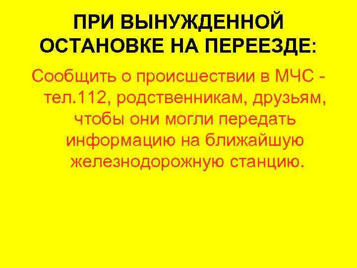  ПРИ ВЫНУЖДЕННОЙ ОСТАНОВКЕ НА ПЕРЕЕЗДЕ: Сообщить о происшествии в МЧС - тел. 112,