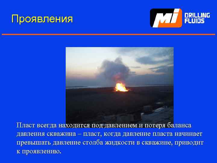 Проявления Пласт всегда находится под давлением и потеря баланса давления скважина – пласт, когда