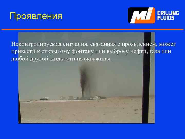 Проявления Неконтролируемая ситуация, связанная с проявлением, может привести к открытому фонтану или выбросу нефти,