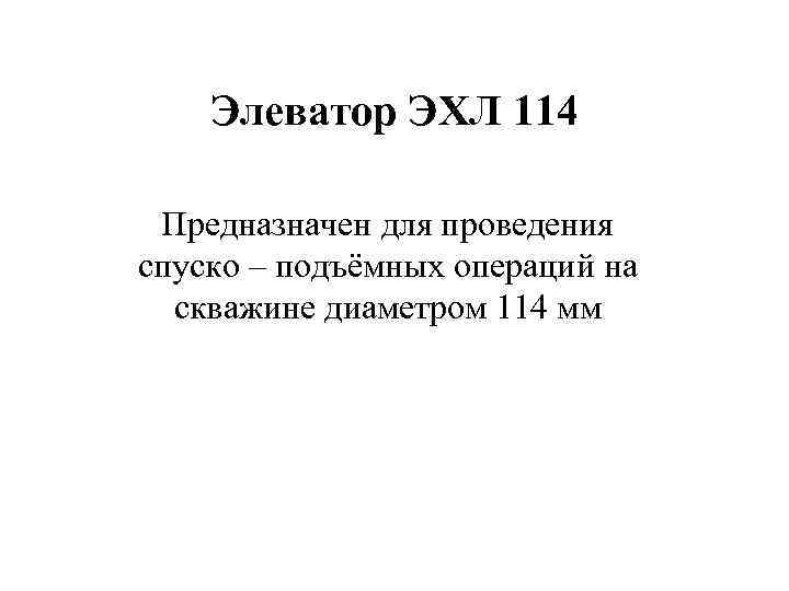  Элеватор ЭХЛ 114  Предназначен для проведения спуско – подъёмных операций на