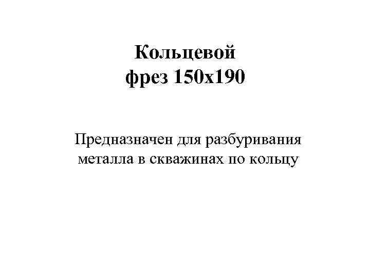   Кольцевой  фрез 150 х190 Предназначен для разбуривания металла в скважинах по
