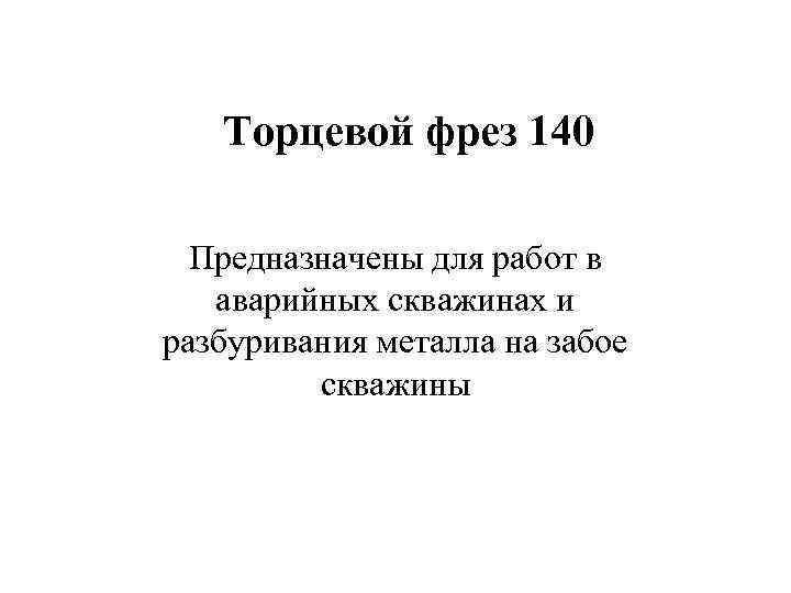   Торцевой фрез 140  Предназначены для работ в  аварийных скважинах и