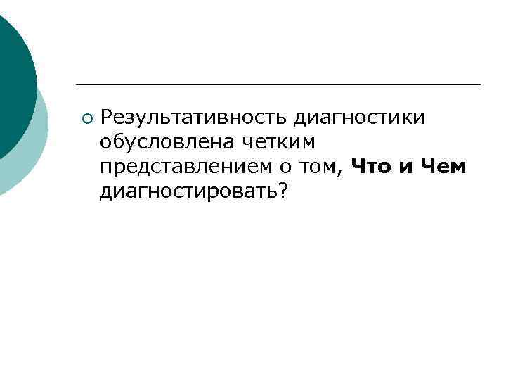 ¡  Результативность диагностики обусловлена четким представлением о том, Что и Чем диагностировать? 
