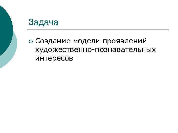 Задача ¡  Создание модели проявлений художественно-познавательных интересов 