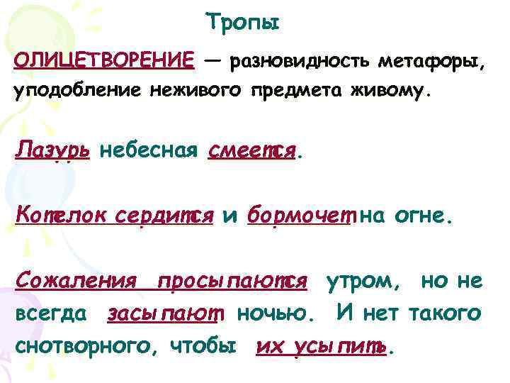     Тропы ОЛИЦЕТВОРЕНИЕ — разновидность метафоры, уподобление неживого предмета живому. 