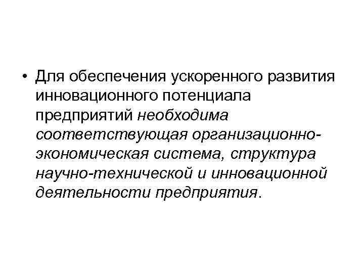  • Для обеспечения ускоренного развития  инновационного потенциала  предприятий необходима  соответствующая